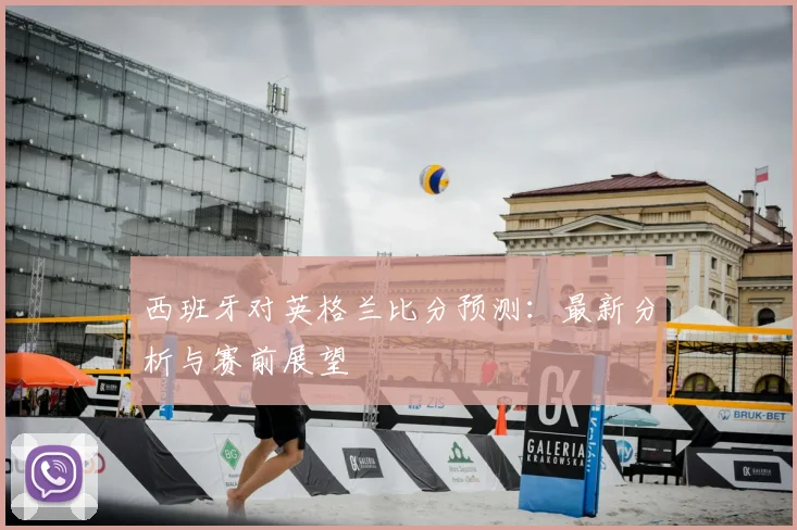 西班牙对英格兰比分预测：最新分析与赛前展望