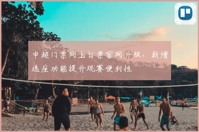 中超门票网上订票官网升级，新增选座功能提升观赛便利性