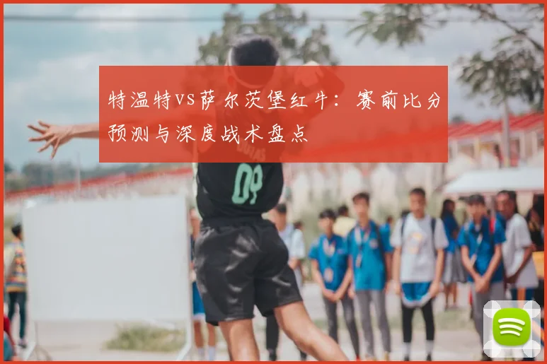 特温特vs萨尔茨堡红牛：赛前比分预测与深度战术盘点