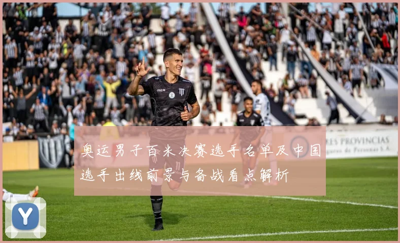 奥运男子百米决赛选手名单及中国选手出线前景与备战看点解析