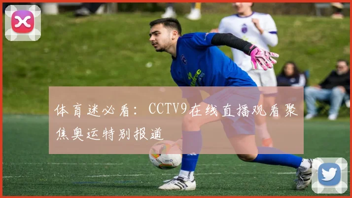 体育迷必看：CCTV9在线直播观看聚焦奥运特别报道