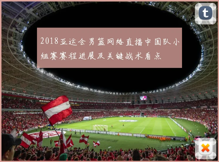 2018亚运会男篮网络直播中国队小组赛赛程进展及关键战术看点