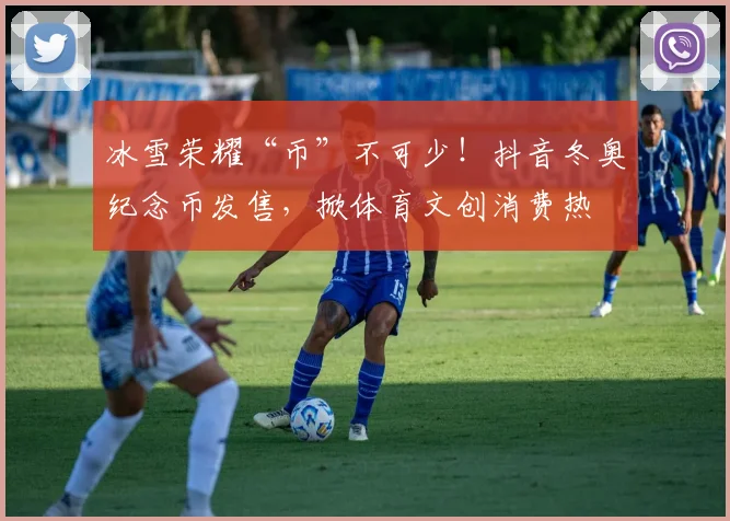 冰雪荣耀“币”不可少！抖音冬奥纪念币发售，掀体育文创消费热