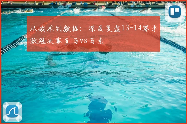 从战术到数据：深度复盘13-14赛季欧冠决赛皇马vs马竞