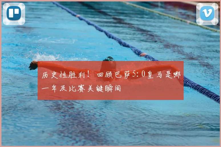 历史性胜利！回顾巴萨5:0皇马是哪一年及比赛关键瞬间