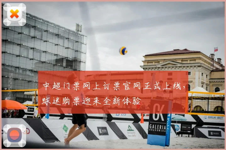 中超门票网上订票官网正式上线，球迷购票迎来全新体验