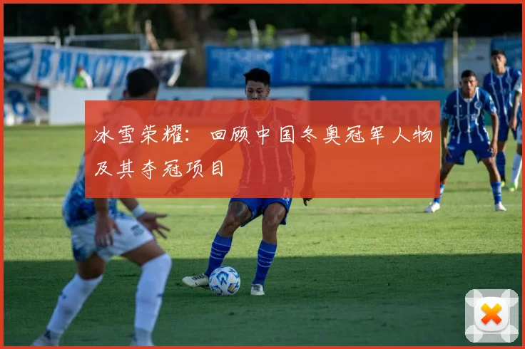 冰雪荣耀：回顾中国冬奥冠军人物及其夺冠项目