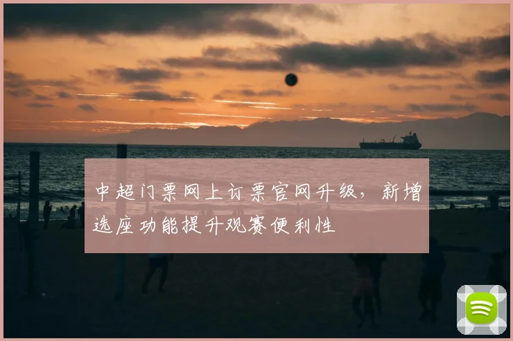 中超门票网上订票官网升级，新增选座功能提升观赛便利性