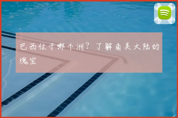 巴西位于哪个洲?了解南美大陆的瑰宝