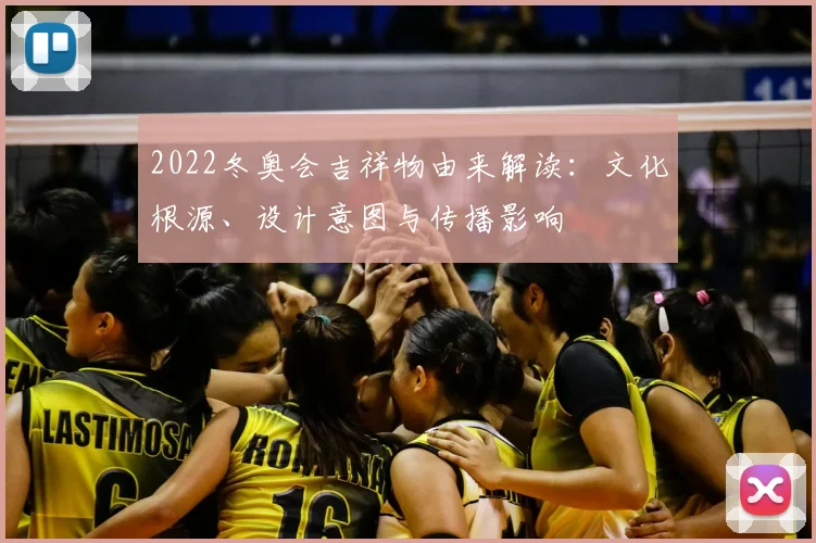 2022冬奥会吉祥物由来解读：文化根源、设计意图与传播影响