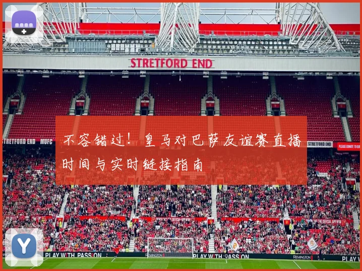 不容错过！皇马对巴萨友谊赛直播时间与实时链接指南