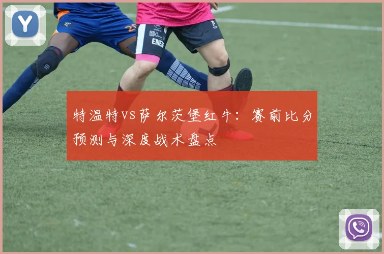 特温特vs萨尔茨堡红牛：赛前比分预测与深度战术盘点