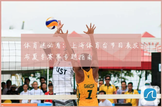体育迷必看：上海体育台节目表发布夏季赛事专题指南