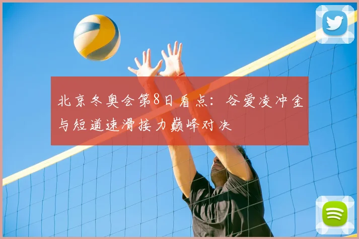 北京冬奥会第8日看点：谷爱凌冲金与短道速滑接力巅峰对决