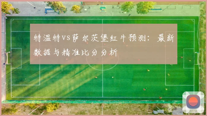 特温特vs萨尔茨堡红牛预测：最新数据与精准比分分析