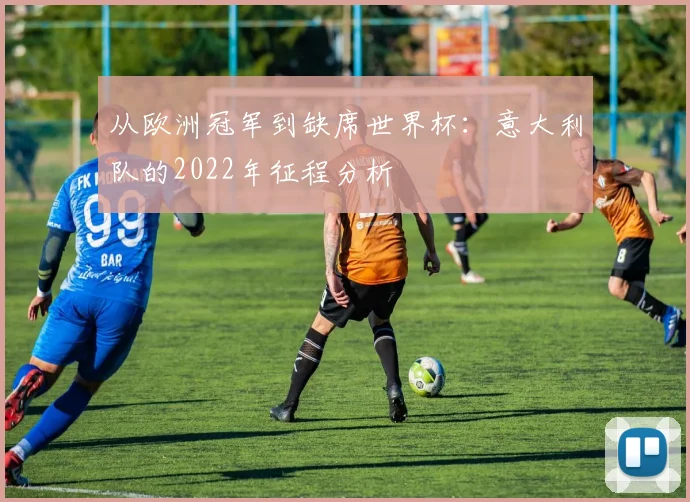 从欧洲冠军到缺席世界杯：意大利队的2022年征程分析