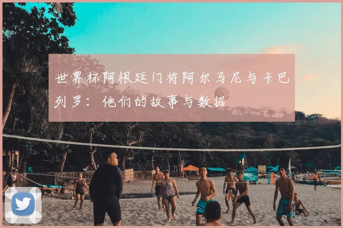世界杯阿根廷门将阿尔马尼与卡巴列罗:他们的故事与数据