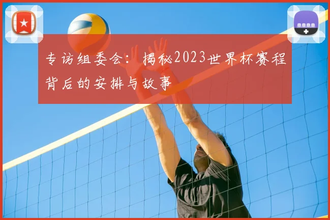 专访组委会:揭秘2023世界杯赛程背后的安排与故事