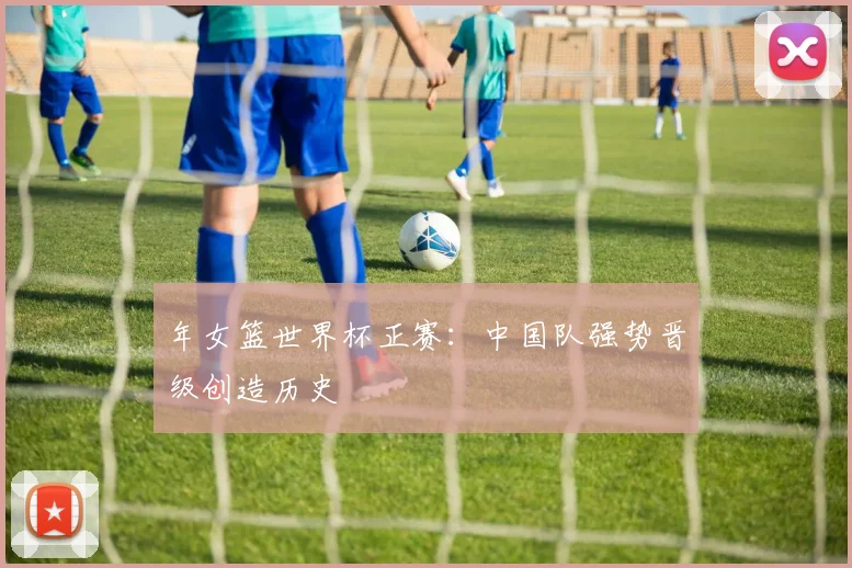 年女篮世界杯正赛：中国队强势晋级创造历史