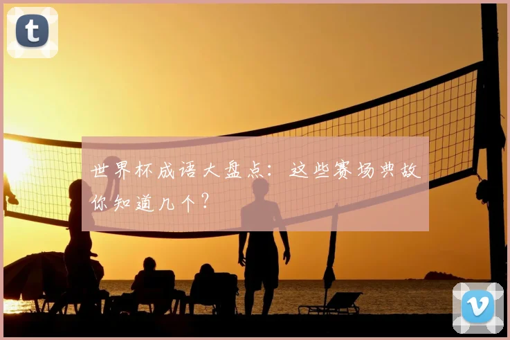 世界杯成语大盘点：这些赛场典故你知道几个？