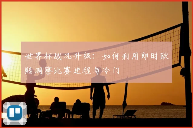 世界杯战况升级：如何利用即时欧赔洞察比赛进程与冷门