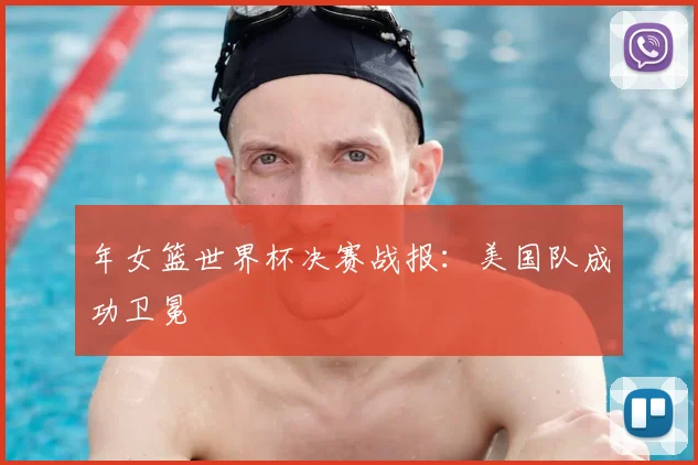 年女篮世界杯决赛战报：美国队成功卫冕