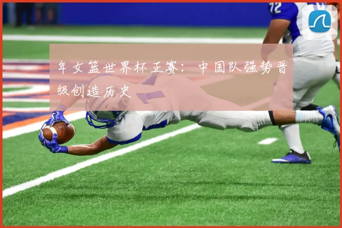 年女篮世界杯正赛：中国队强势晋级创造历史