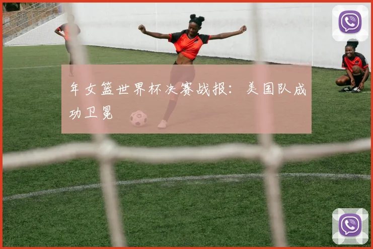 年女篮世界杯决赛战报：美国队成功卫冕