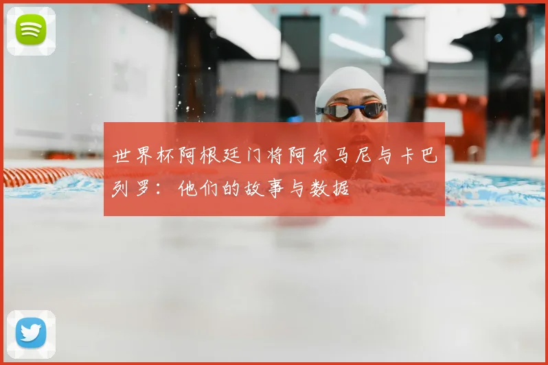 世界杯阿根廷门将阿尔马尼与卡巴列罗:他们的故事与数据
