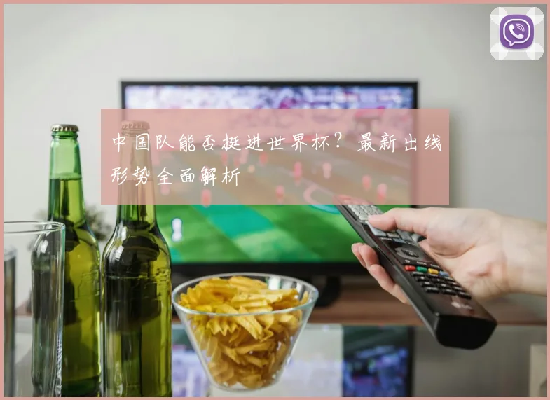 中国队能否挺进世界杯?最新出线形势全面解析