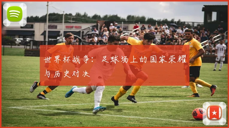 世界杯战争：足球场上的国家荣耀与历史对决