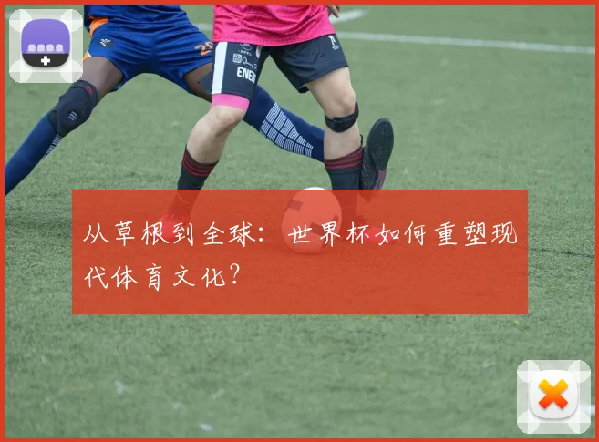从草根到全球：世界杯如何重塑现代体育文化？